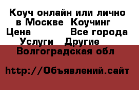 Коуч онлайн или лично в Москве, Коучинг › Цена ­ 2 500 - Все города Услуги » Другие   . Волгоградская обл.